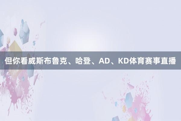 但你看威斯布鲁克、哈登、AD、KD体育赛事直播