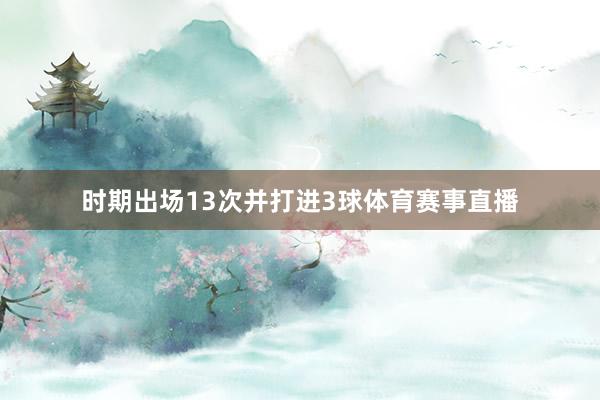 时期出场13次并打进3球体育赛事直播