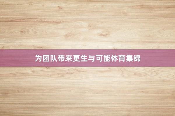 为团队带来更生与可能体育集锦