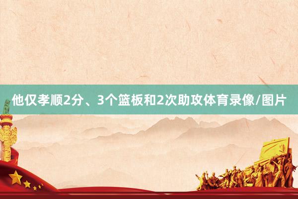 他仅孝顺2分、3个篮板和2次助攻体育录像/图片