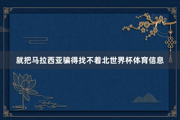 就把马拉西亚骗得找不着北世界杯体育信息