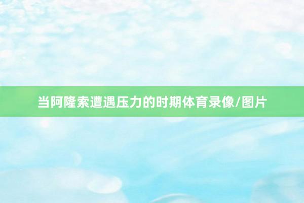 当阿隆索遭遇压力的时期体育录像/图片