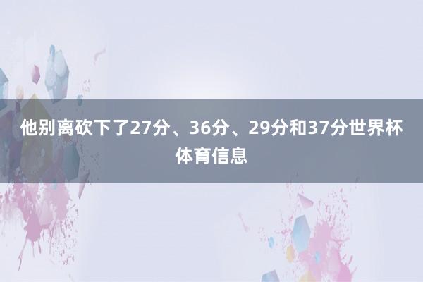 他别离砍下了27分、36分、29分和37分世界杯体育信息