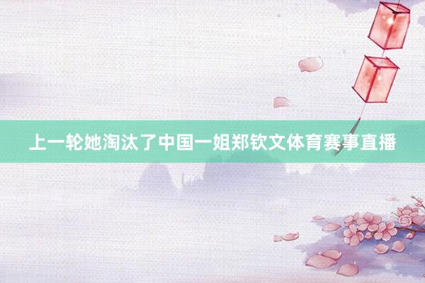 上一轮她淘汰了中国一姐郑钦文体育赛事直播