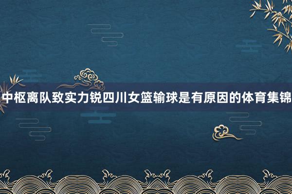 中枢离队致实力锐四川女篮输球是有原因的体育集锦