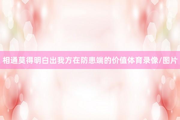 相通莫得明白出我方在防患端的价值体育录像/图片