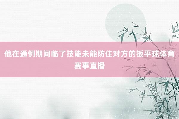 他在通例期间临了技能未能防住对方的扳平球体育赛事直播