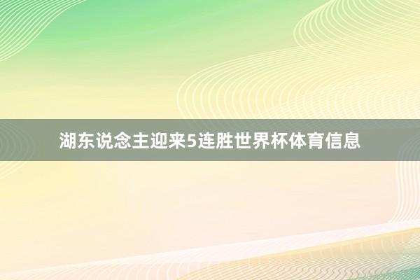 湖东说念主迎来5连胜世界杯体育信息