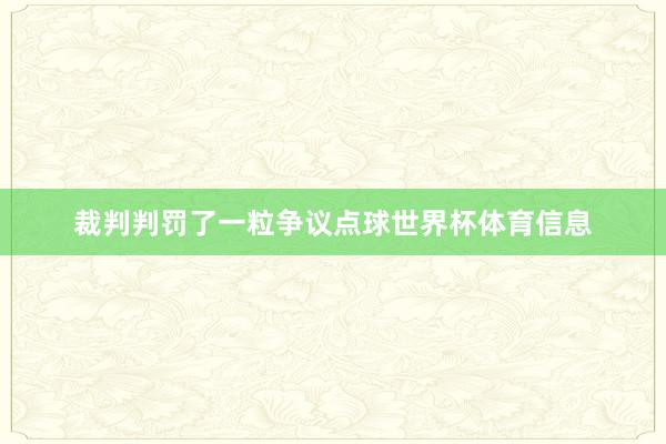 裁判判罚了一粒争议点球世界杯体育信息
