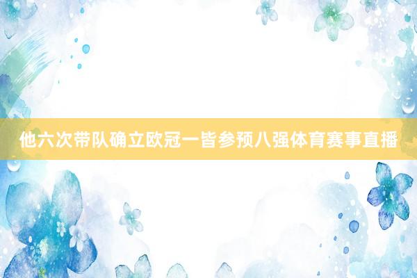 他六次带队确立欧冠一皆参预八强体育赛事直播
