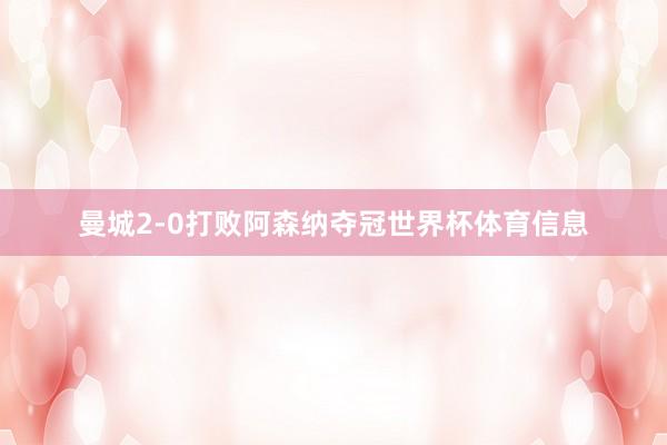曼城2-0打败阿森纳夺冠世界杯体育信息
