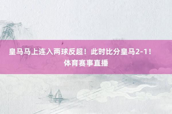 皇马马上连入两球反超！此时比分皇马2-1！    体育赛事直播