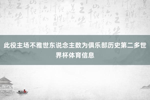 此役主场不雅世东说念主数为俱乐部历史第二多世界杯体育信息