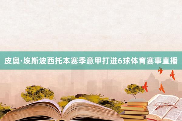 皮奥·埃斯波西托本赛季意甲打进6球体育赛事直播