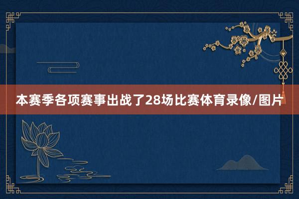本赛季各项赛事出战了28场比赛体育录像/图片