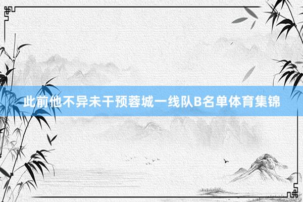 此前他不异未干预蓉城一线队B名单体育集锦