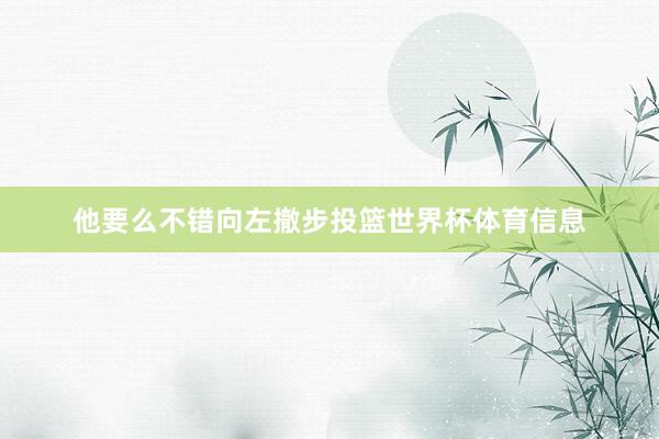 他要么不错向左撤步投篮世界杯体育信息