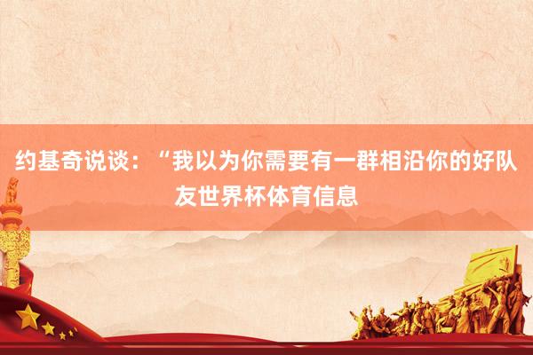 约基奇说谈：“我以为你需要有一群相沿你的好队友世界杯体育信息