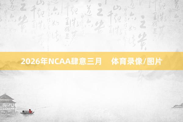 2026年NCAA肆意三月    体育录像/图片