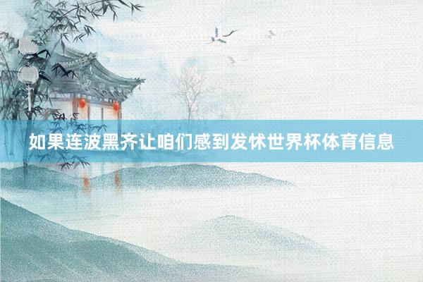 如果连波黑齐让咱们感到发怵世界杯体育信息