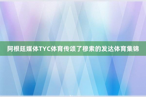 阿根廷媒体TYC体育传颂了穆索的发达体育集锦