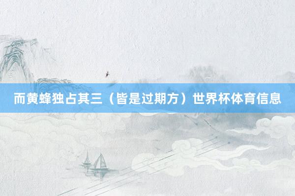 而黄蜂独占其三（皆是过期方）世界杯体育信息