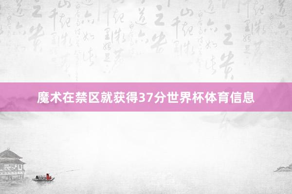 魔术在禁区就获得37分世界杯体育信息