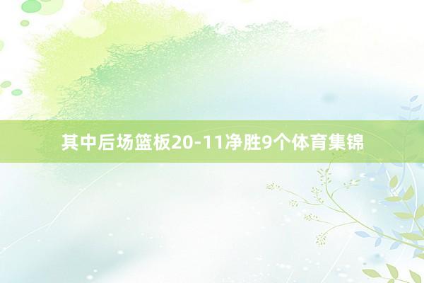 其中后场篮板20-11净胜9个体育集锦