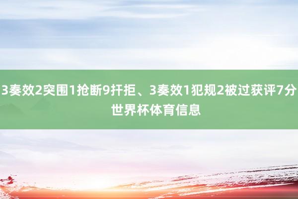 3奏效2突围1抢断9扞拒、3奏效1犯规2被过获评7分    世界杯体育信息