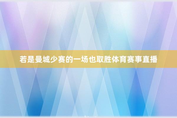 若是曼城少赛的一场也取胜体育赛事直播