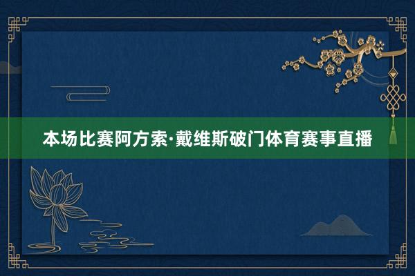本场比赛阿方索·戴维斯破门体育赛事直播