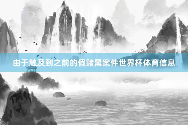由于触及到之前的假赌黑案件世界杯体育信息