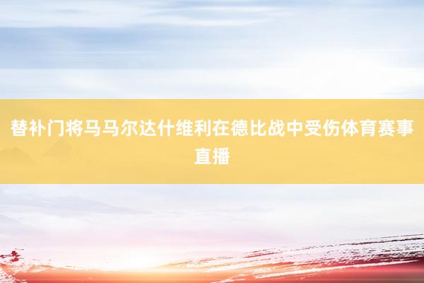 替补门将马马尔达什维利在德比战中受伤体育赛事直播