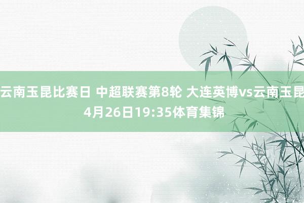 云南玉昆比赛日 中超联赛第8轮 大连英博vs云南玉昆 4月26日19:35体育集锦