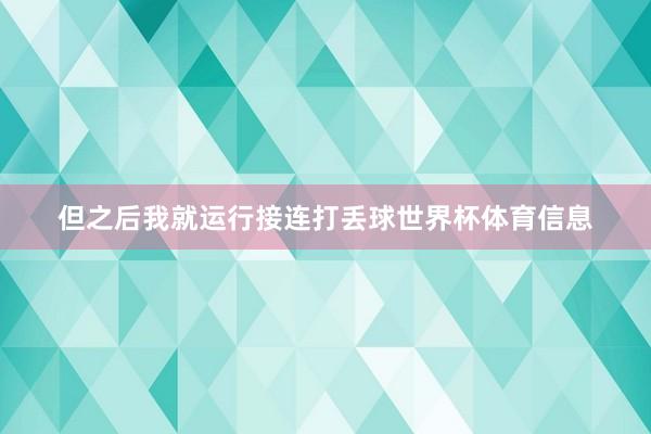 但之后我就运行接连打丢球世界杯体育信息