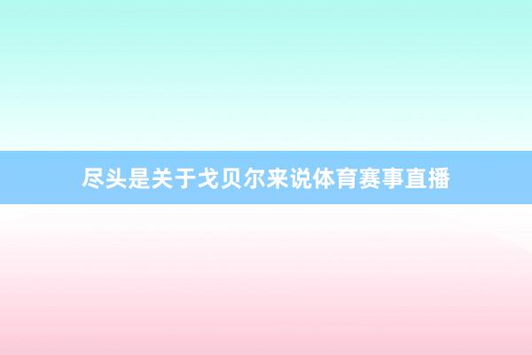 尽头是关于戈贝尔来说体育赛事直播