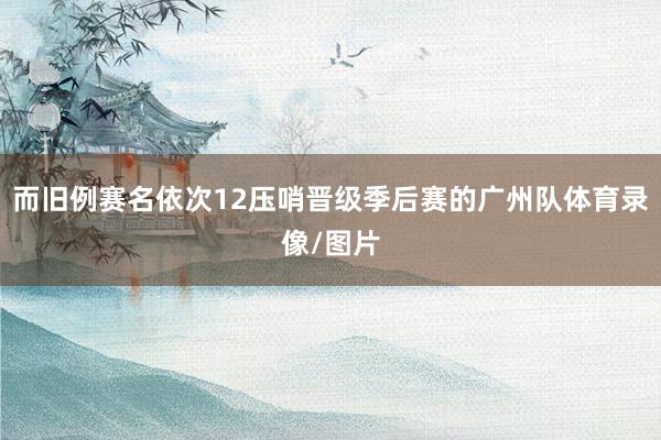 而旧例赛名依次12压哨晋级季后赛的广州队体育录像/图片