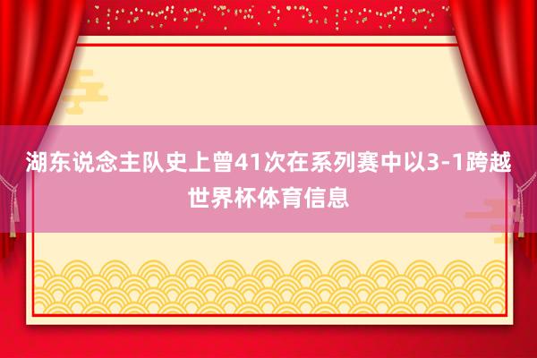 湖东说念主队史上曾41次在系列赛中以3-1跨越世界杯体育信息