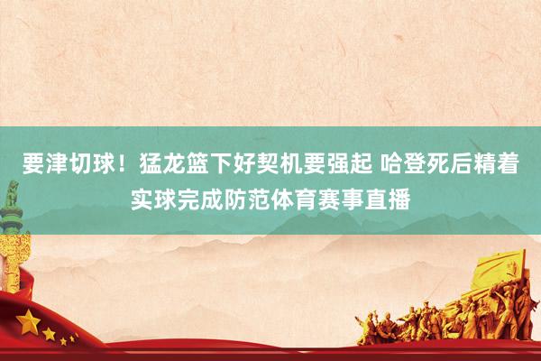 要津切球！猛龙篮下好契机要强起 哈登死后精着实球完成防范体育赛事直播