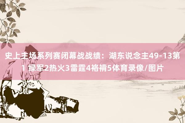 史上主场系列赛闭幕战战绩：湖东说念主49-13第1 绿军2热火3雷霆4袼褙5体育录像/图片