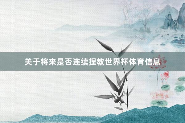关于将来是否连续捏教世界杯体育信息