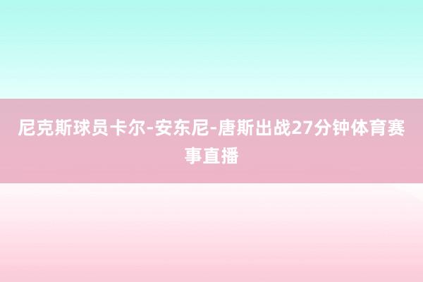 尼克斯球员卡尔-安东尼-唐斯出战27分钟体育赛事直播