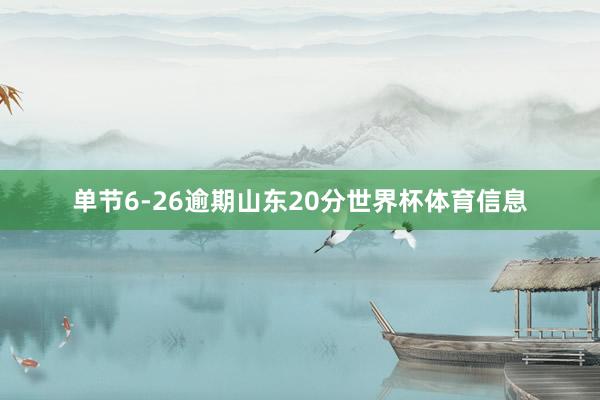 单节6-26逾期山东20分世界杯体育信息