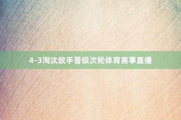 4-3淘汰敌手晋级次轮体育赛事直播