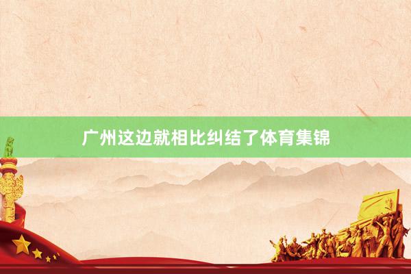 广州这边就相比纠结了体育集锦