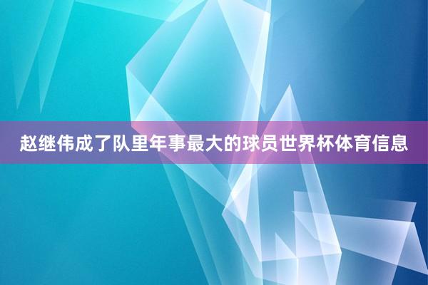 赵继伟成了队里年事最大的球员世界杯体育信息