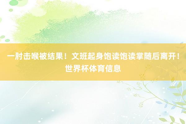 一肘击喉被结果！文班起身饱读饱读掌随后离开！世界杯体育信息