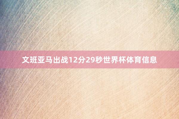 文班亚马出战12分29秒世界杯体育信息