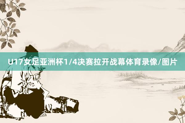 U17女足亚洲杯1/4决赛拉开战幕体育录像/图片
