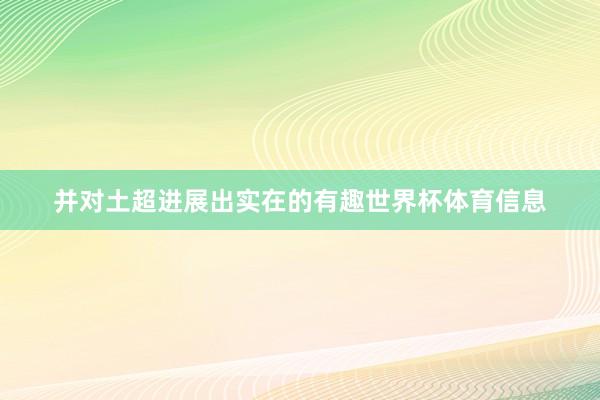 并对土超进展出实在的有趣世界杯体育信息